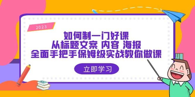 如何制一门·好课：从标题文案 内容 海报，全面手把手保姆级实战教你做课-学知网