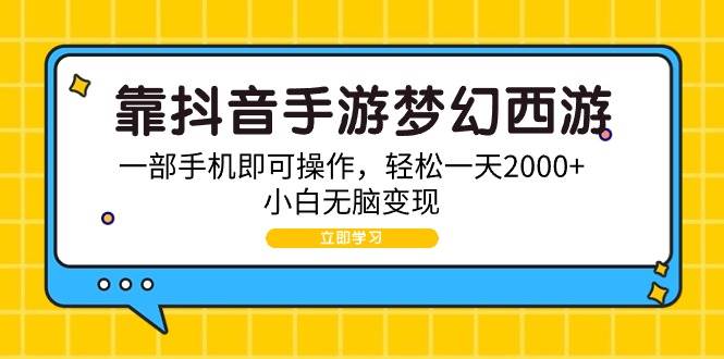 靠抖音手游梦幻西游，一部手机即可操作，轻松一天2000+，小白无脑变现-学知网