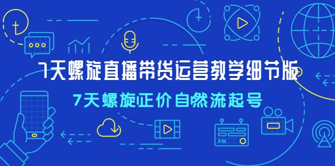 7天螺直旋播带货运营教细学节版，7天螺旋正自价然流起号-学知网