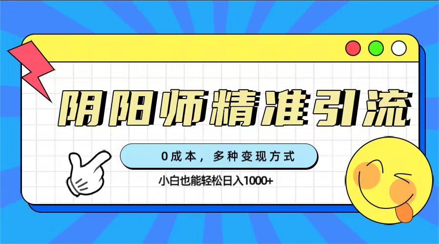 0成本阴阳师精准引流，多种变现方式，小白也能轻松日入1000+-学知网