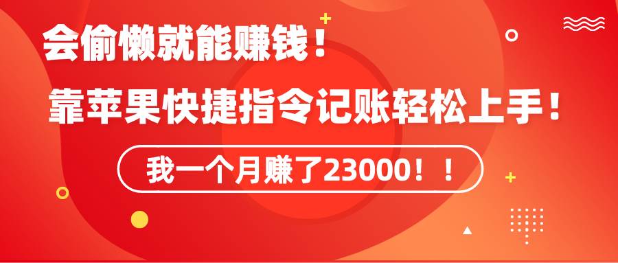 《会偷懒就能赚钱！靠苹果快捷指令自动记账轻松上手，一个月变现23000！》-学知网