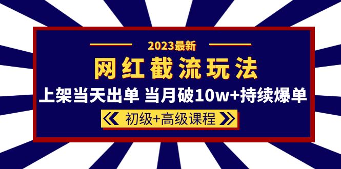 2023网红·同款截流玩法【初级+高级课程】上架当天出单 当月破10w+持续爆单-学知网