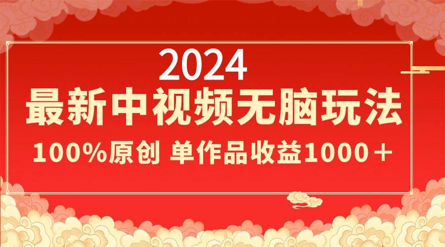 2024最新中视频无脑玩法，作品制作简单，100%原创，单作品收益1000＋-学知网