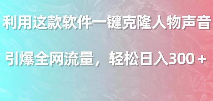 利用这款软件一键克隆人物声音，引爆全网流量，轻松日入300＋-学知网