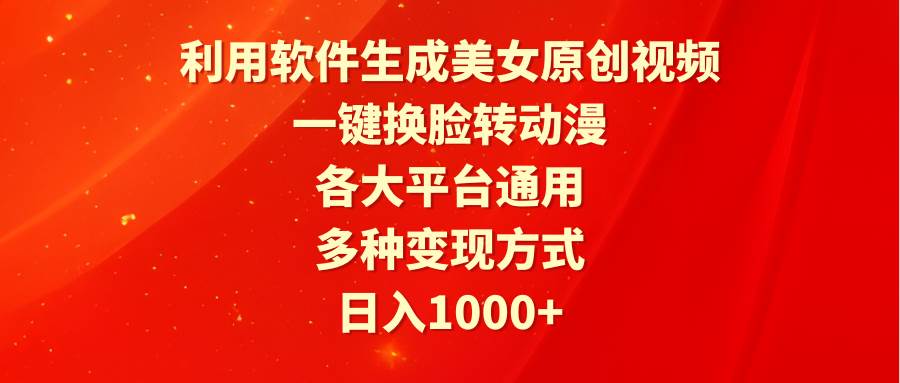 利用软件生成美女原创视频，一键换脸转动漫，各大平台通用，多种变现方式-学知网