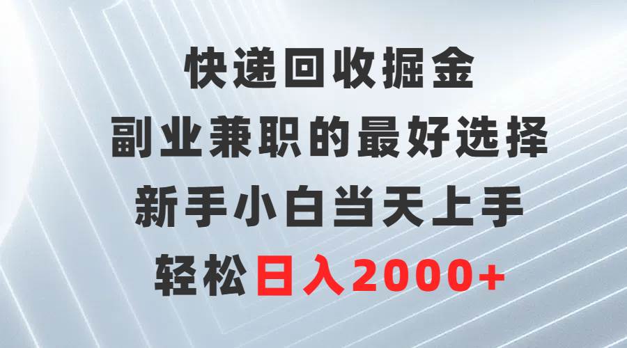 快递回收掘金，副业兼职的最好选择，新手小白当天上手，轻松日入2000+-学知网