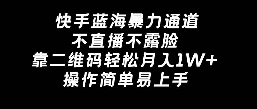 快手蓝海暴力通道，不直播不露脸，靠二维码轻松月入1W+，操作简单易上手-学知网