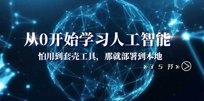 从0开始学习人工智能：怕用到套壳工具，那就部署到本地（35节课）-学知网