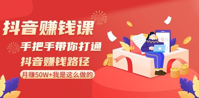 抖音赚钱课-手把手带你打通抖音赚钱路径：月赚50W+我是这么做的！-学知网