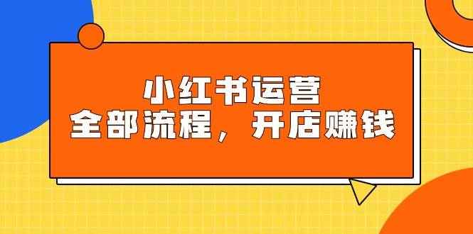 小红书运营全部流程，掌握小红书玩法规则，开店赚钱-学知网