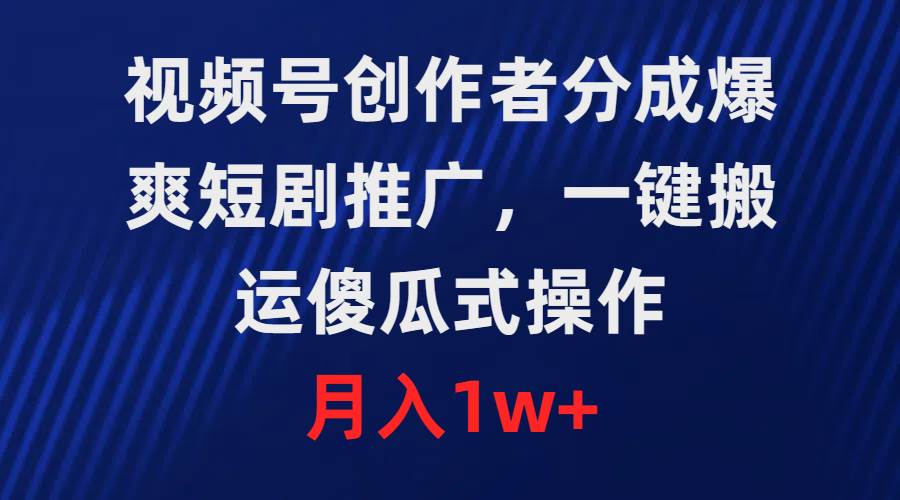 视频号创作者分成，爆爽短剧推广，一键搬运，傻瓜式操作，月入1w+-学知网