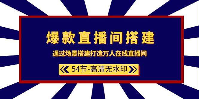 爆款直播间-搭建：通过场景搭建-打造万人在线直播间（54节-高清无水印）-学知网