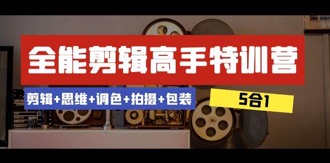 全能剪辑-高手特训营：剪辑+思维+调色+拍摄+包装（5合1）53节课-学知网