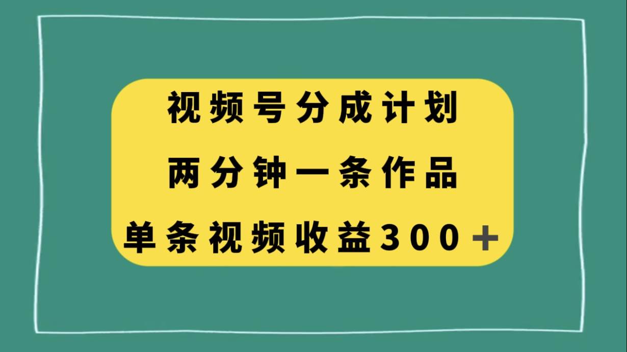 视频号分成计划，两分钟一条作品，单视频收益300+-学知网