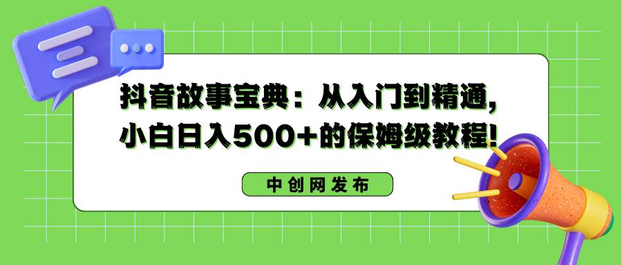 抖音故事宝典：从入门到精通，小白日入500+的保姆级教程！-学知网