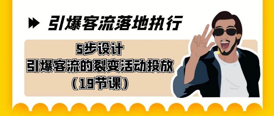 引爆-客流落地执行，5步设计引爆客流的裂变活动投放（19节课）-学知网