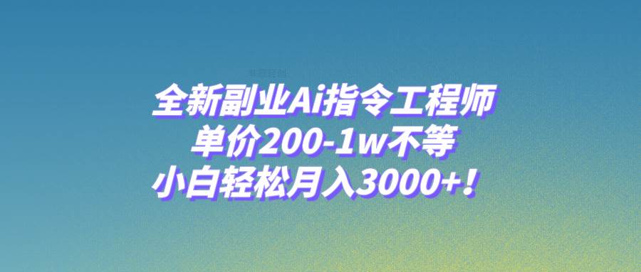 全新副业Ai指令工程师，单价200-1w不等，小白轻松月入3000+！-学知网