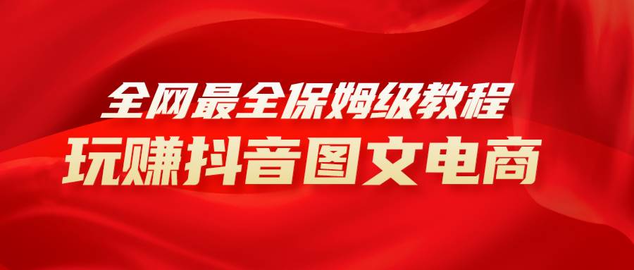 全网最全教程，手把手教你玩赚抖音图文电商，小白闭眼月入10000+-学知网