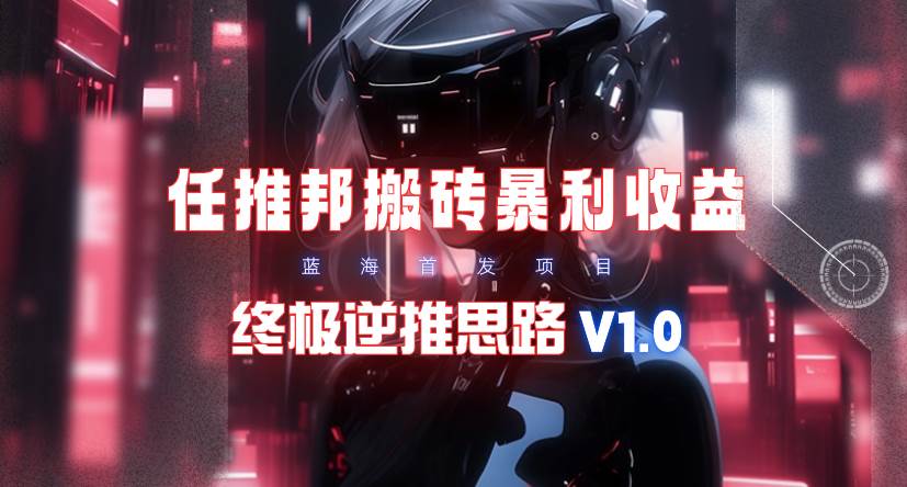 【限时蓝海】任推邦搬砖暴利吃收益_终极逆推思路V1.0-学知网