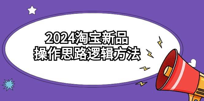 2024淘宝新品操作思路逻辑方法（6节视频课）-学知网