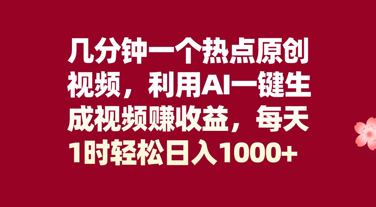 几分钟一个热点原创视频，利用AI一键生成视频赚收益，每天1时轻松日入1000+-学知网