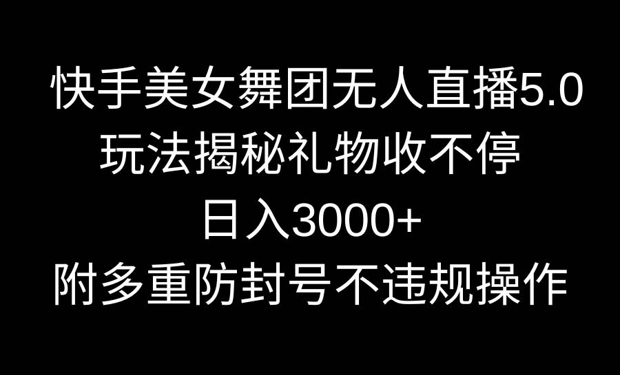 快手美女舞团无人直播5.0玩法揭秘，礼物收不停，日入3000+，内附多重防…-学知网