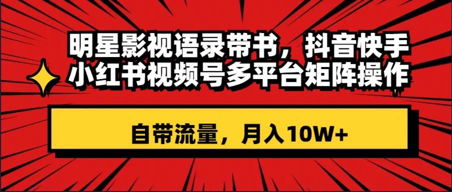 明星影视语录带书 抖音快手小红书视频号多平台矩阵操作，自带流量 月入10W+-学知网