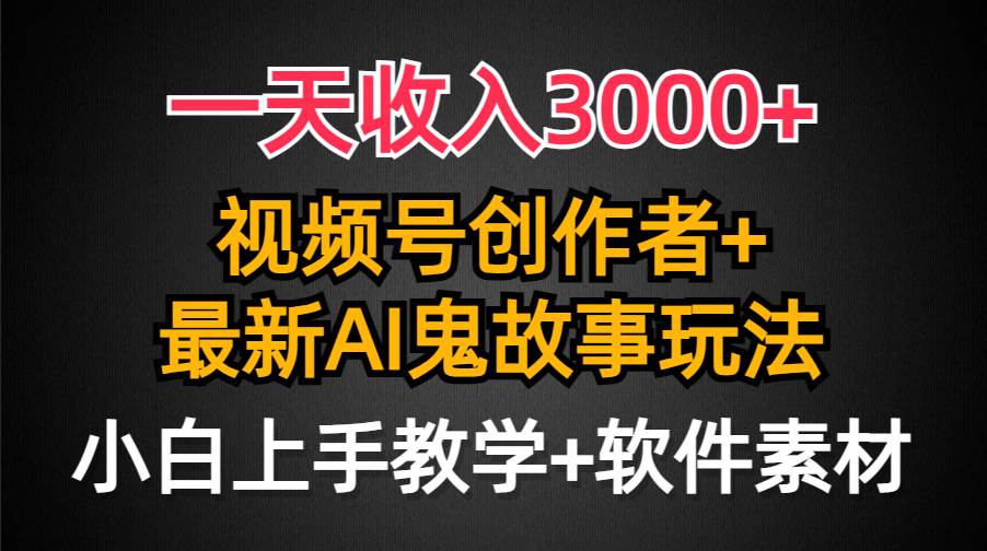 一天收入3000+，视频号创作者AI创作鬼故事玩法，条条爆流量，小白也能轻…-学知网