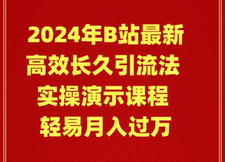 2024年B站最新高效长久引流法 实操演示课程 轻易月入过万-学知网