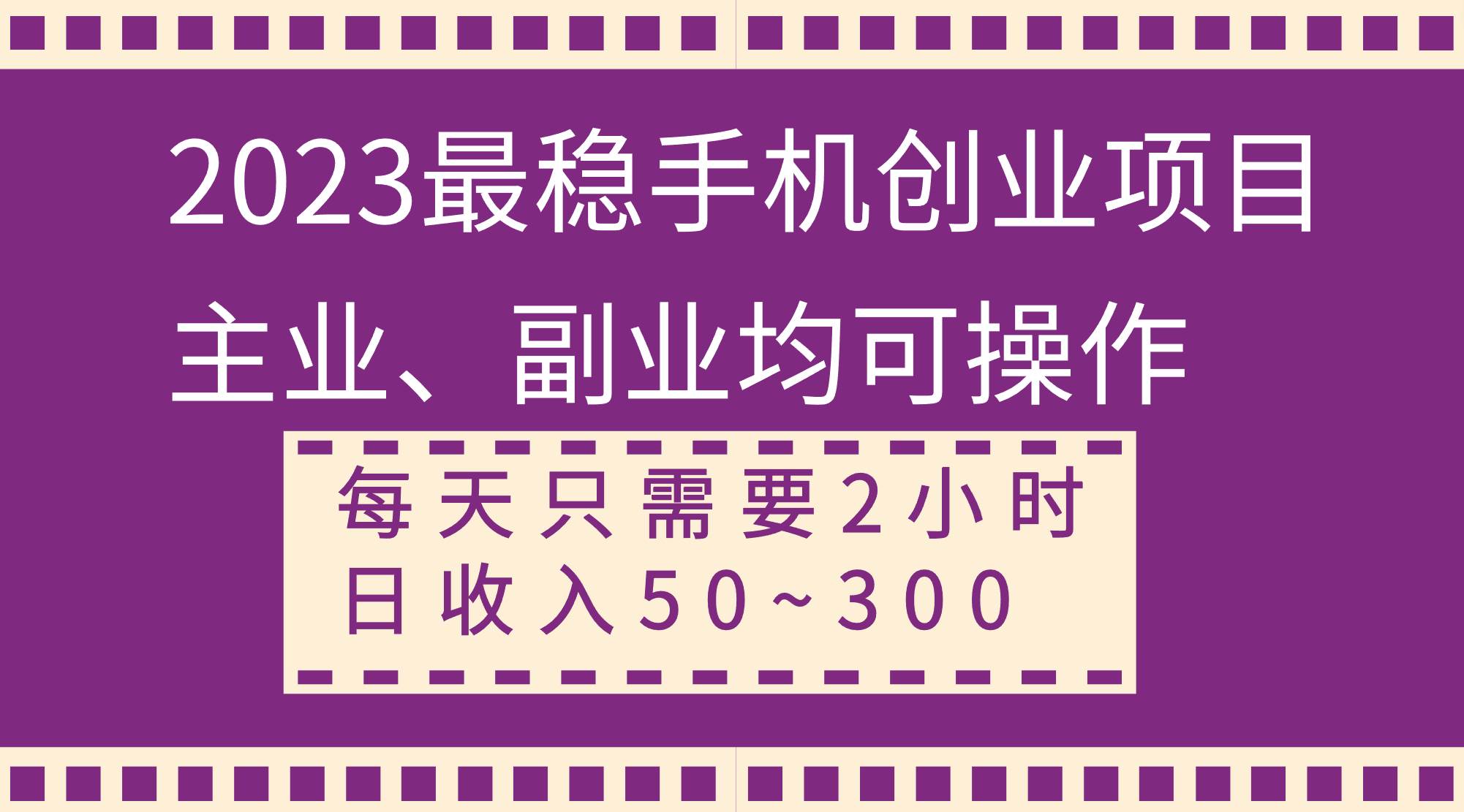 2023最稳手机创业项目，主业、副业均可操作，每天只需2小时，日收入50~300+-学知网