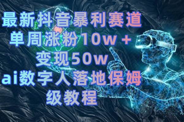 最新抖音暴利赛道，单周涨粉10w＋变现50w的ai数字人落地保姆级教程-学知网