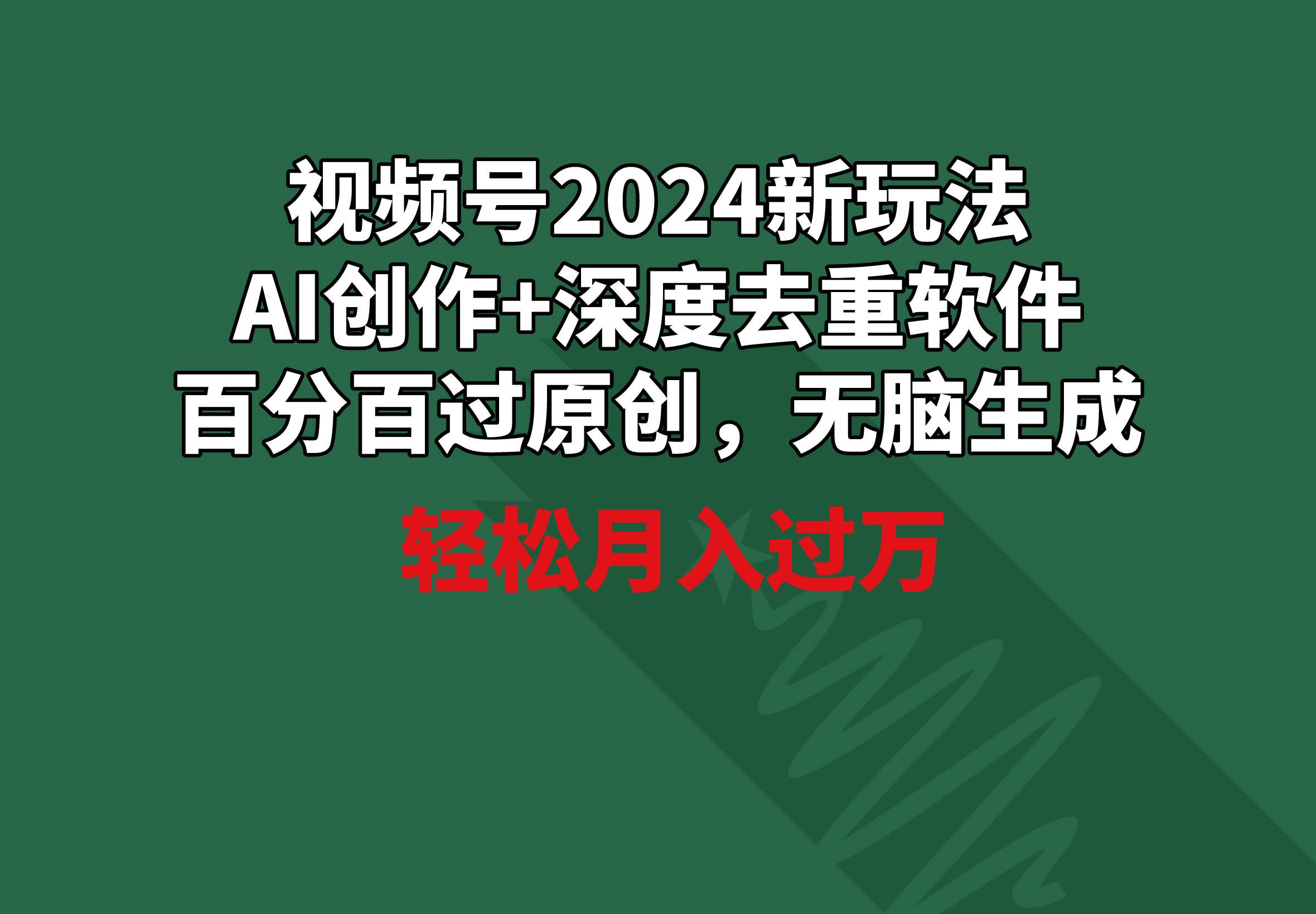 视频号2024新玩法，AI创作+深度去重软件 百分百过原创，无脑生成，月入过万-学知网