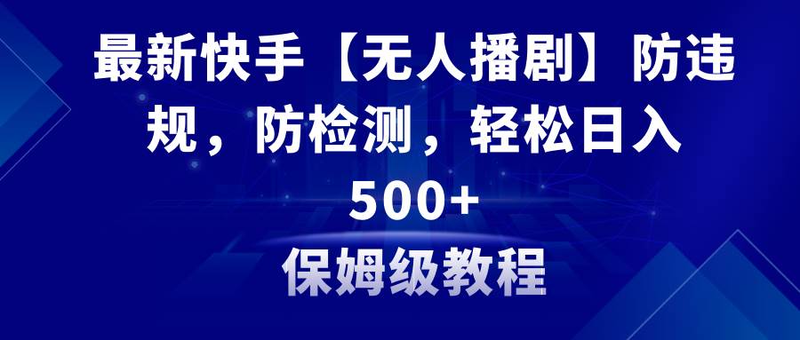 最新快手【无人播剧】防违规，防检测，多种变现方式，日入500+教程+素材-学知网