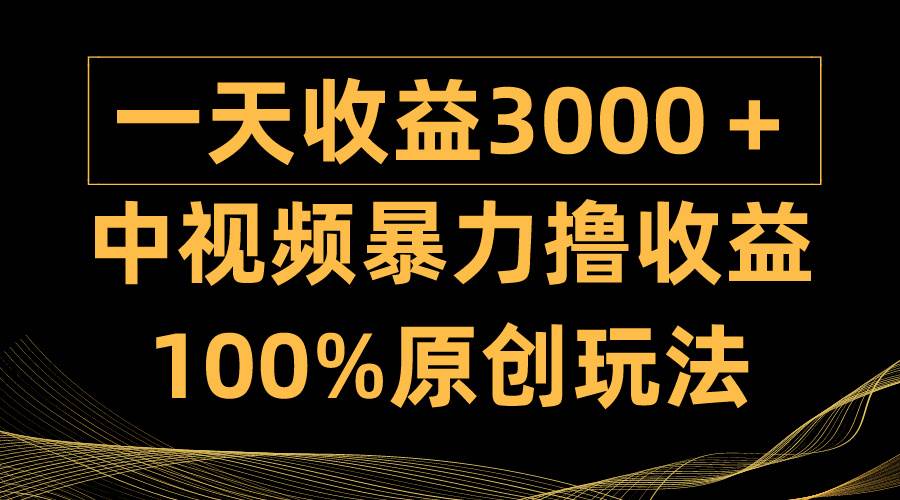 中视频暴力撸收益，日入3000＋，100%原创玩法，小白轻松上手多种变现方式-学知网