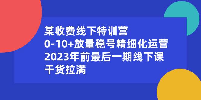 某收费线下特训营：0-10+放量稳号精细化运营，2023年前最后一期线下课，干货拉满-学知网