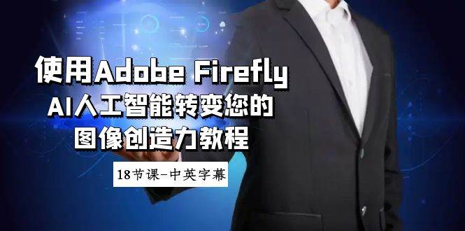 使用Adobe Firefly AI人工智能转变您的图像创造力教程-18节课-中英字幕-学知网