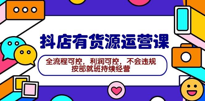 2024抖店有货源运营课：全流程可控，利润可控，不会违规，按部就班持续经营-学知网