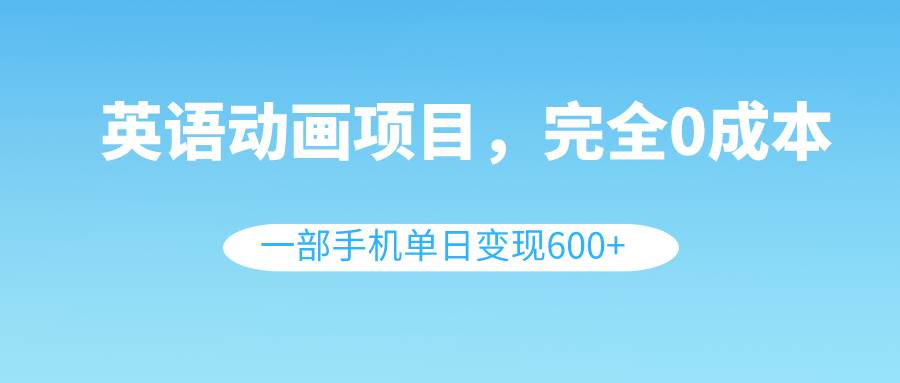 英语动画项目，0成本，一部手机单日变现600+（教程+素材）-学知网