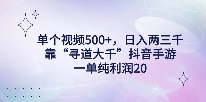 单个视频500+，日入两三千轻轻松松，靠“寻道大千”抖音手游，一单纯利…-学知网