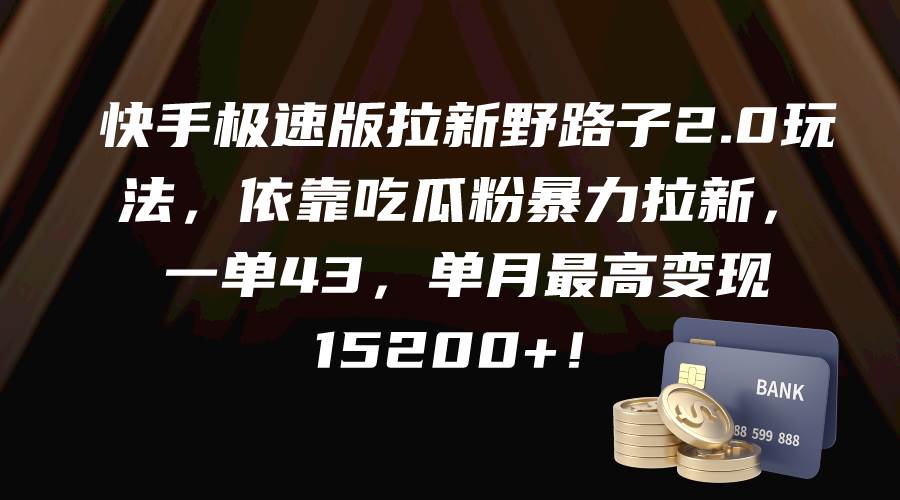 快手极速版拉新野路子2.0玩法，依靠吃瓜粉暴力拉新，一单43，单月最高变现15200+-学知网