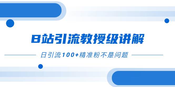 B站引流教授级讲解，细节满满，日引流100+精准粉不是问题-学知网