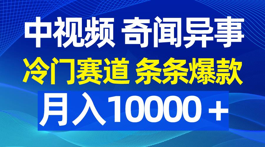 中视频奇闻异事，冷门赛道条条爆款，月入10000＋-学知网