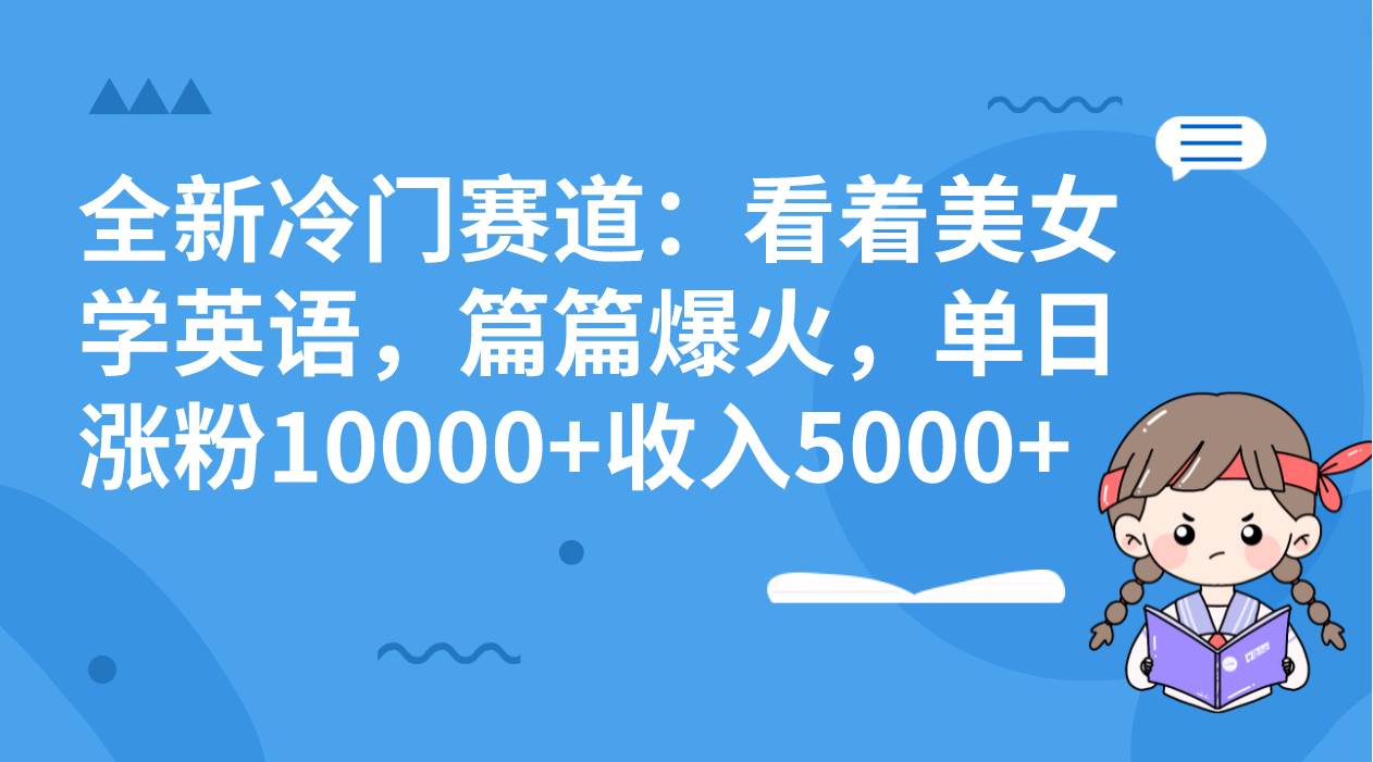 全新冷门赛道：看着美女学英语，篇篇爆火，单日涨粉10000+收入5000+-学知网