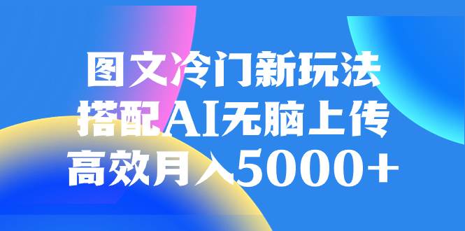 图文冷门新玩法，搭配AI无脑上传，高效月入5000+-学知网