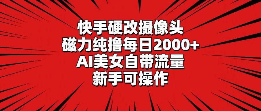 快手硬改摄像头，磁力纯撸每日2000+，AI美女自带流量，新手可操作-学知网