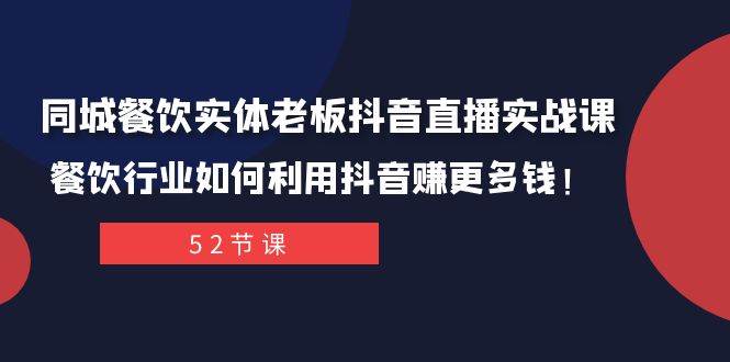 同城餐饮实体老板抖音直播实战课：餐饮行业如何利用抖音赚更多钱！-学知网