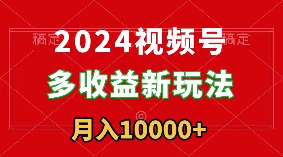 2024视频号多收益新玩法，每天5分钟，月入1w+，新手小白都能简单上手-学知网