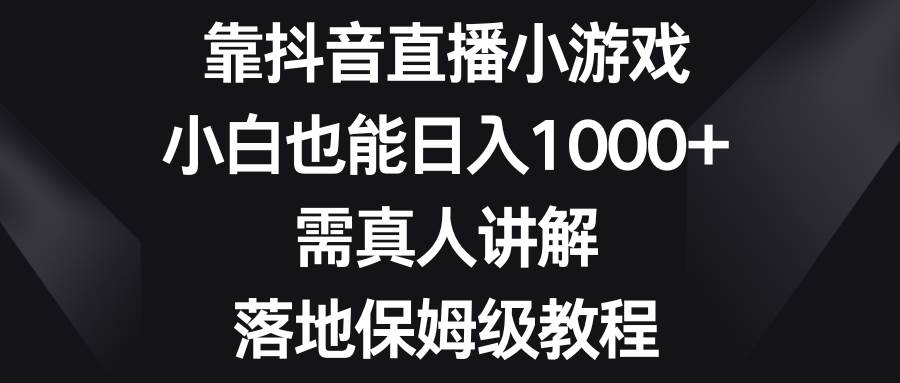 靠抖音直播小游戏，小白也能日入1000+，需真人讲解，落地保姆级教程-学知网