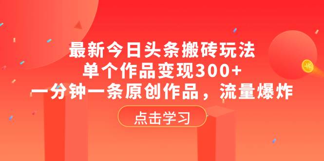 最新今日头条搬砖玩法，单个作品变现300+，一分钟一条原创作品，流量爆炸-学知网