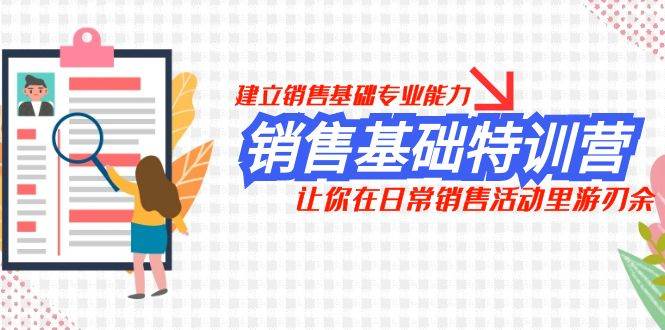 销售基础特训营，建立销售基础专业能力，让你在日常销售活动里游刃余-学知网